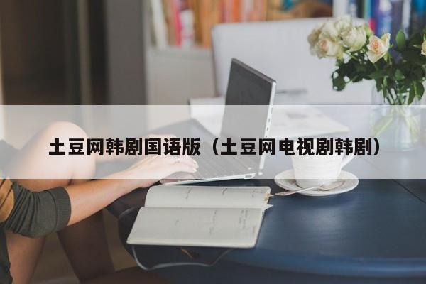 土豆网韩剧国语版（土豆网电视剧韩剧）